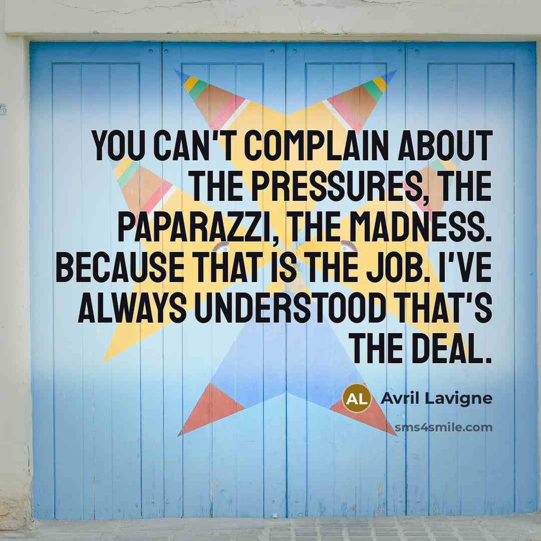 “You can't complain about the pressures, the paparazzi, the madness.…” quote by Avril Lavigne