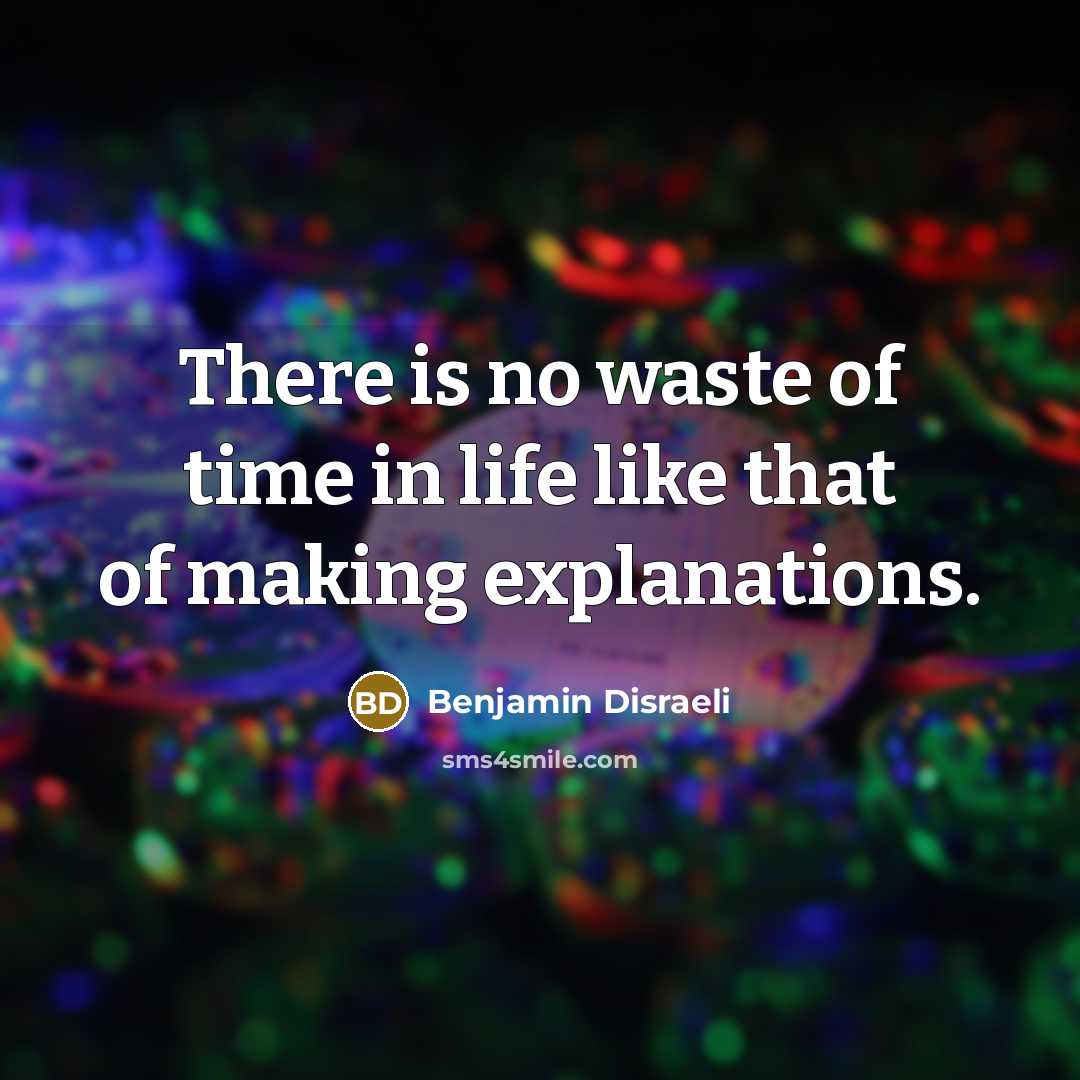 “There is no waste of time in life like that of making explanations.” quote by Benjamin Disraeli
