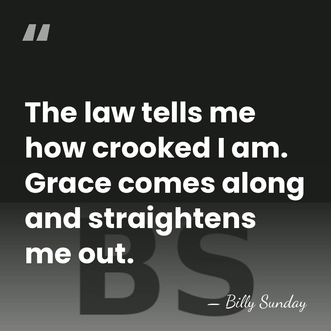 The law tells me how crooked I am. Grace comes along and&hellip; - Billy Sunday