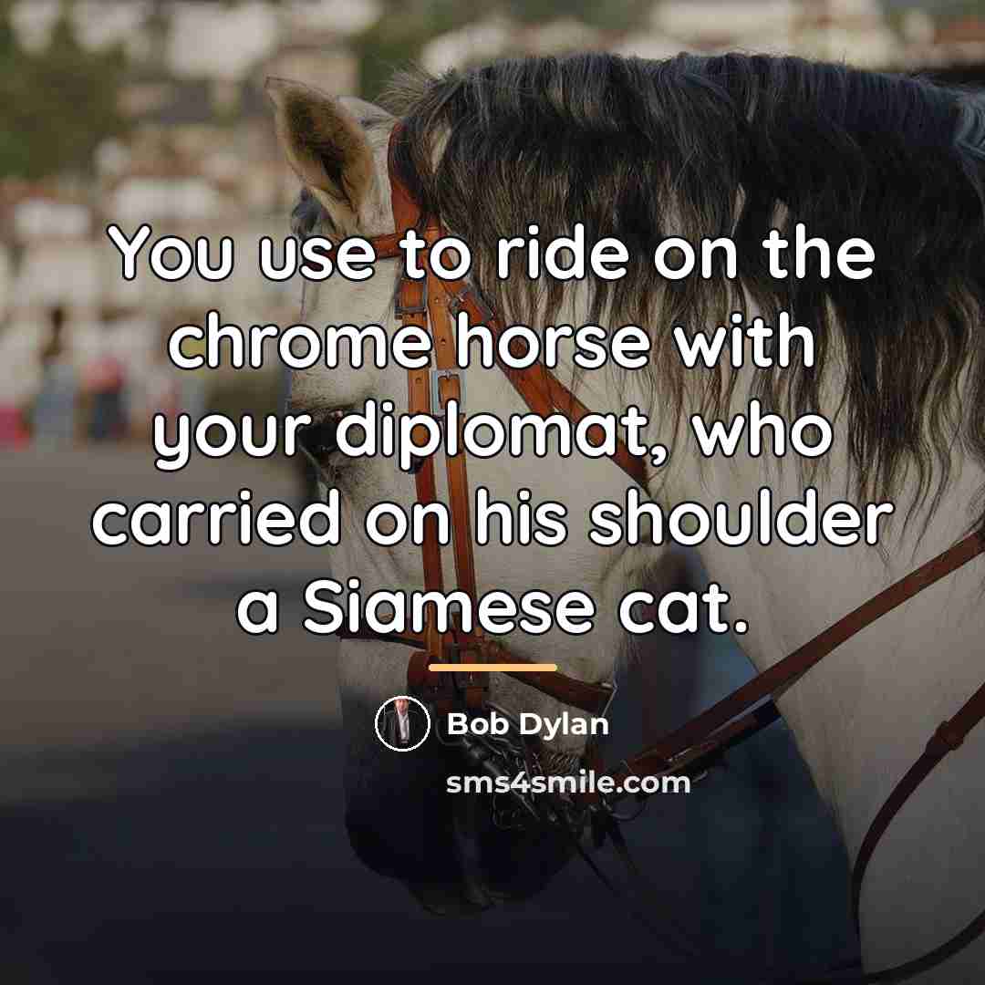 “You use to ride on the chrome horse with your…” quote by Bob Dylan