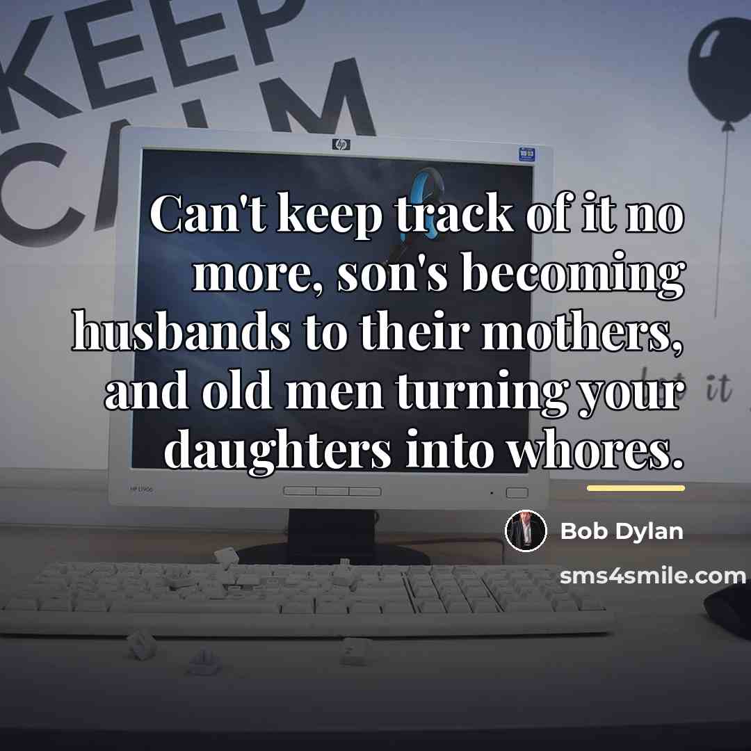 “Can't keep track of it no more, son's becoming husbands…” quote by Bob Dylan