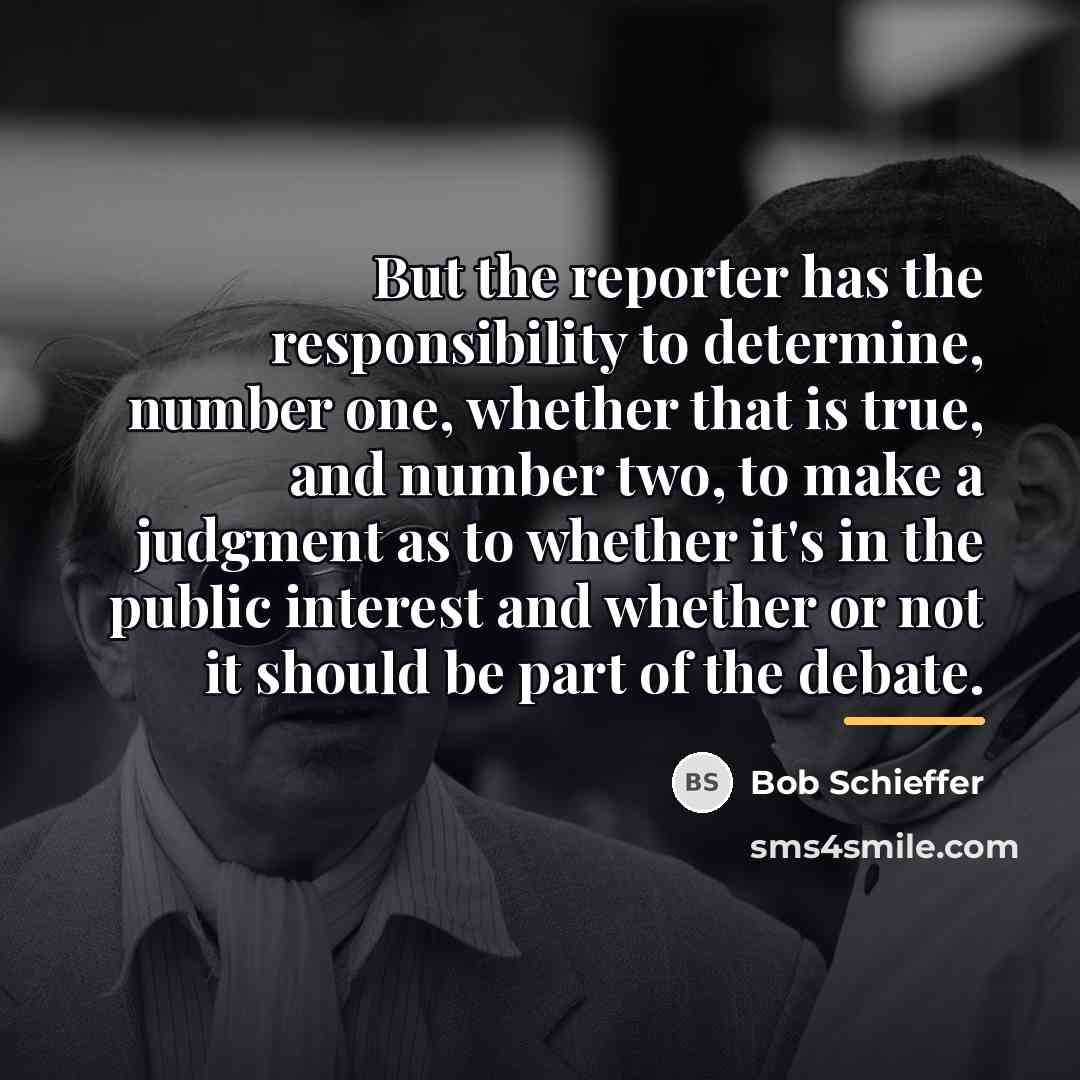 “But the reporter has the responsibility to determine, number one,…” quote by Bob Schieffer