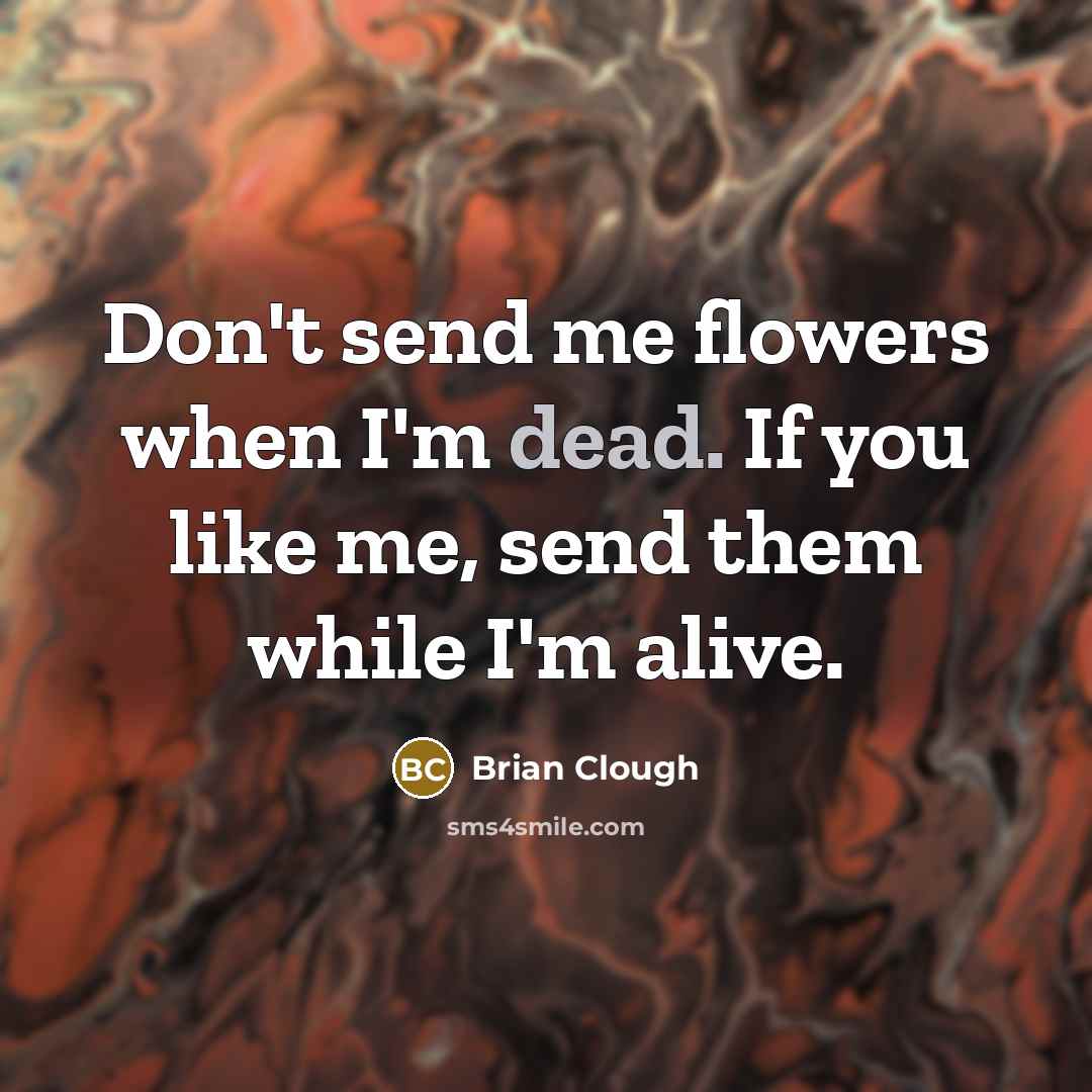“Don't send me flowers when I'm dead. If you like…” quote by Brian Clough