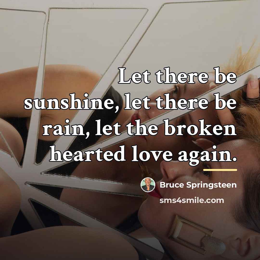 “Let there be sunshine, let there be rain, let the…” quote by Bruce Springsteen