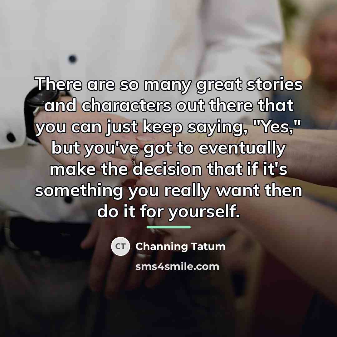 “There are so many great stories and characters out there…” quote by Channing Tatum