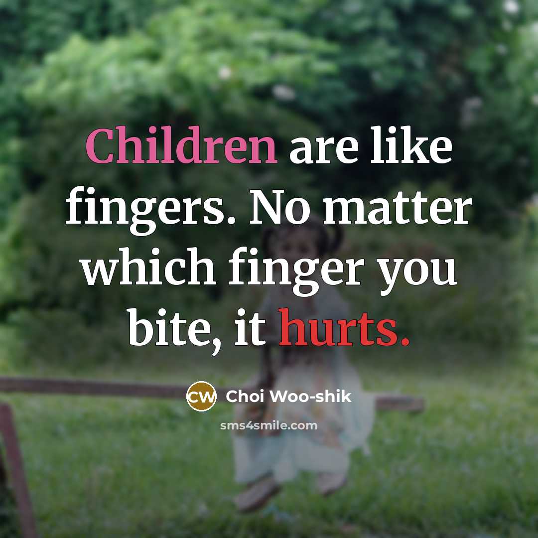 “Children are like fingers. No matter which finger you bite, it hurts.” quote by Choi Woo-shik