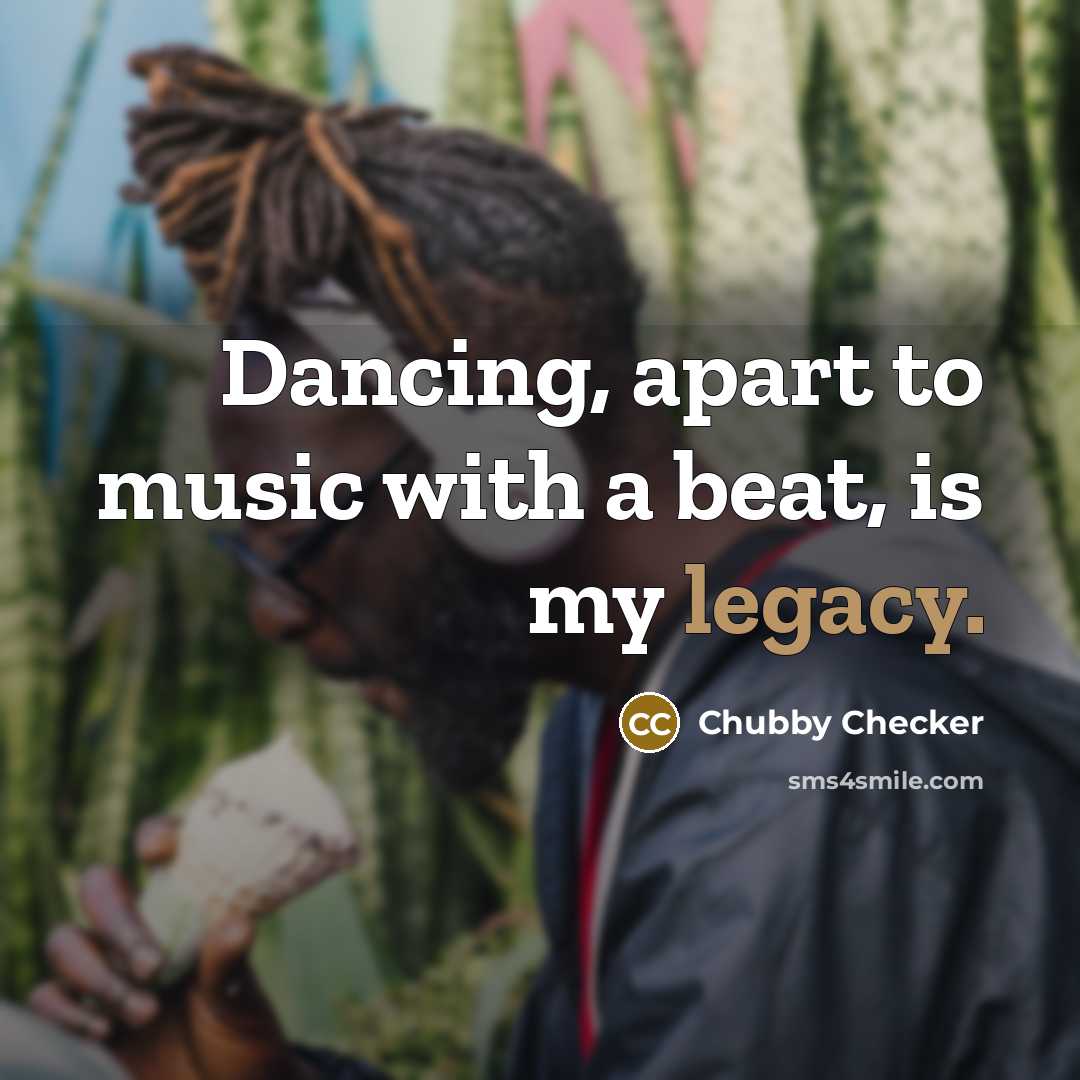 “Dancing, apart to music with a beat, is my legacy.…” quote by Chubby Checker