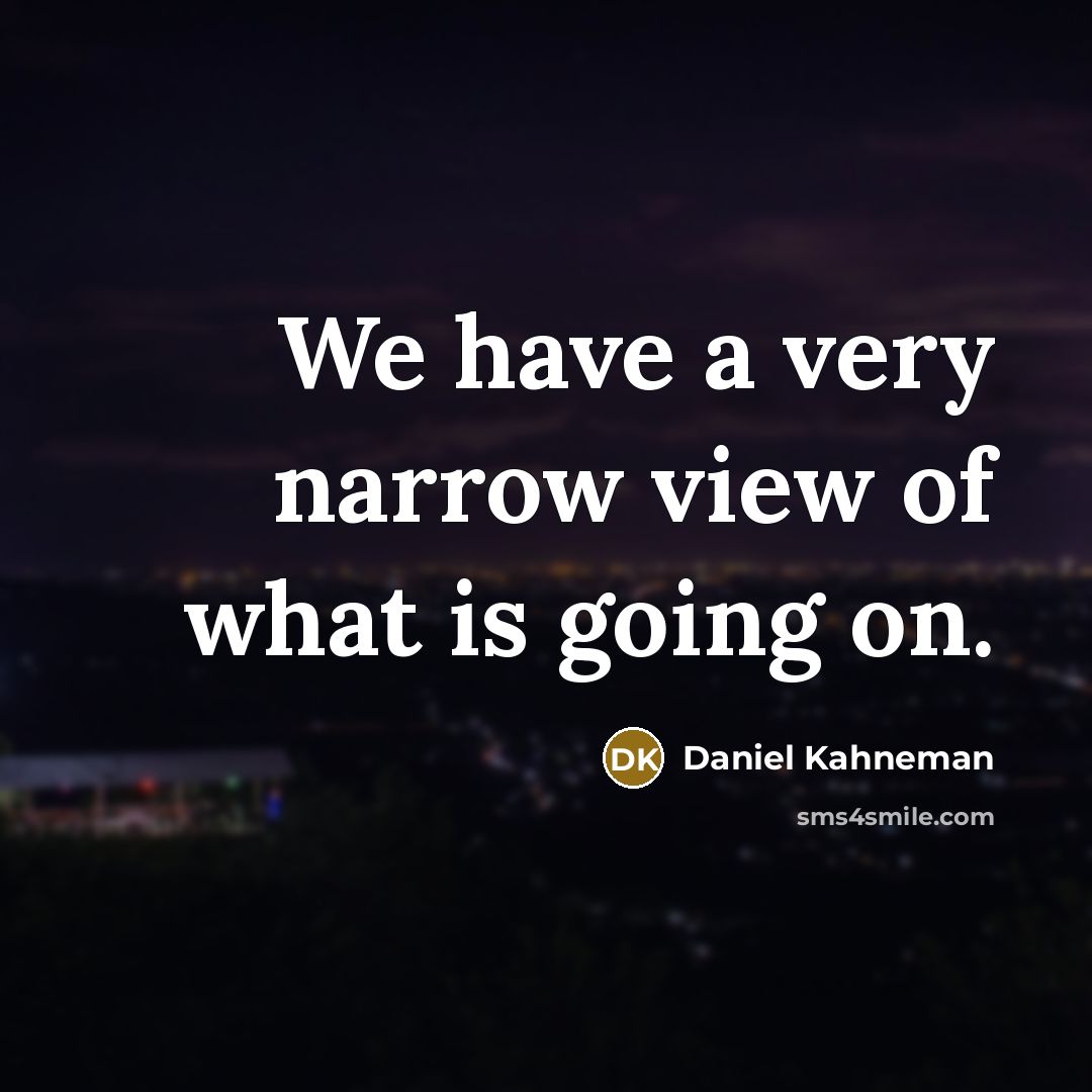 “We have a very narrow view of what is going…” quote by Daniel Kahneman