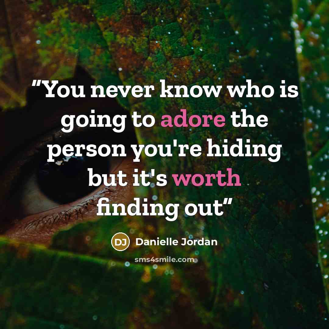 “You never know who is going to adore the person you're hiding but it's worth finding out” quote by Danielle Jordan