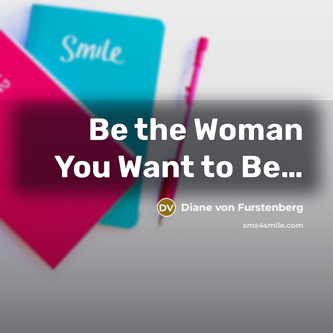 “Be the Woman You Want to Be....…” quote by Diane von Furstenberg
