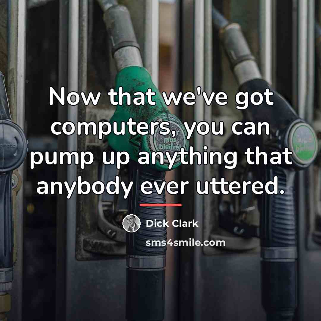 “Now that we've got computers, you can pump up anything…” quote by Dick Clark