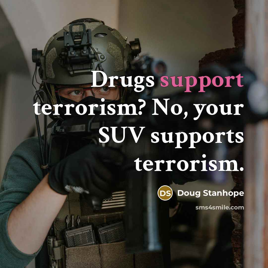 “Drugs support terrorism? No, your SUV supports terrorism.…” quote by Doug Stanhope