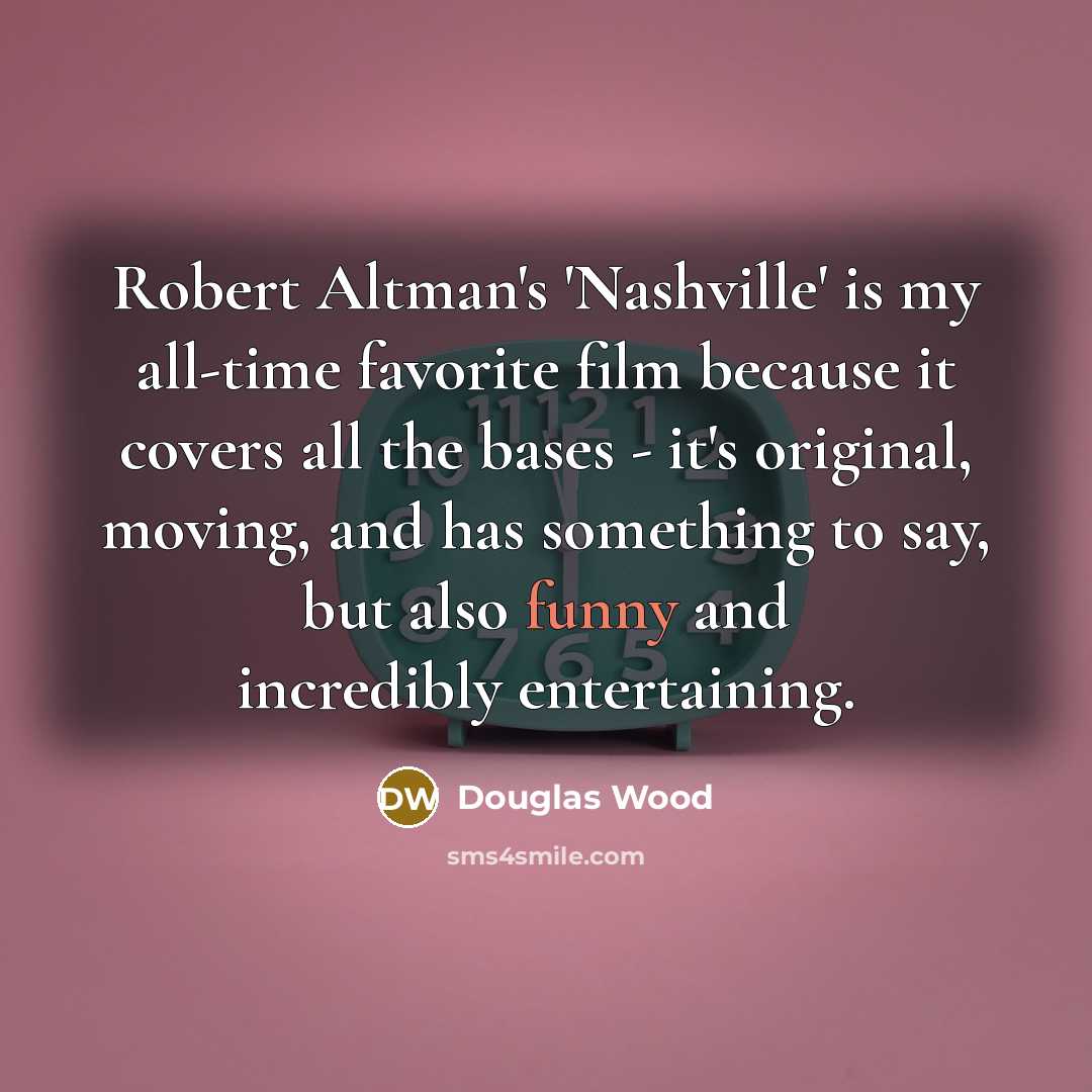 “Robert Altman's 'Nashville' is my all-time favorite film because it…” quote by Douglas Wood