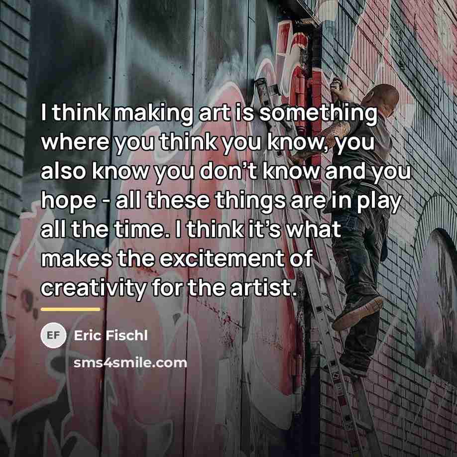 “I think making art is something where you think you…” quote by Eric Fischl