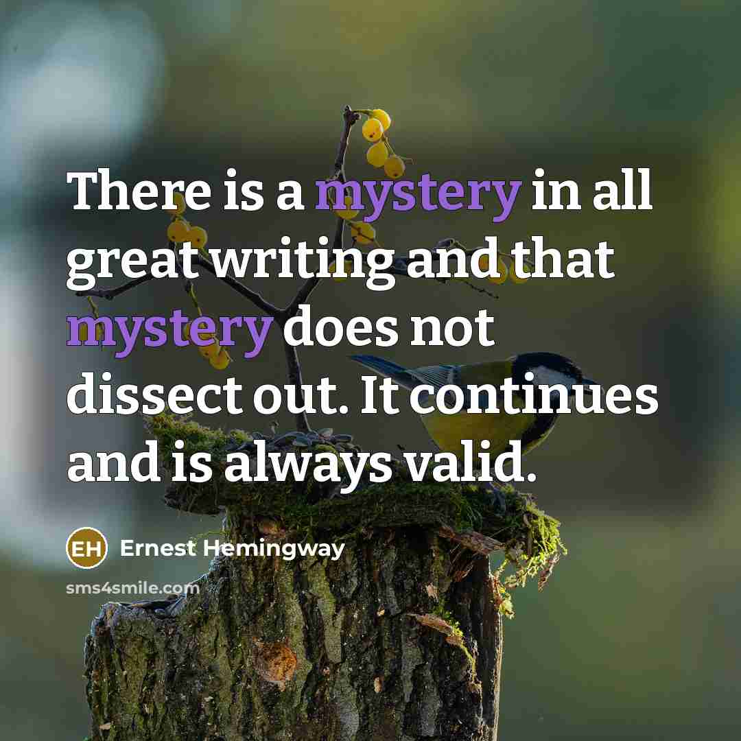 “There is a mystery in all great writing and that…” quote by Ernest Hemingway