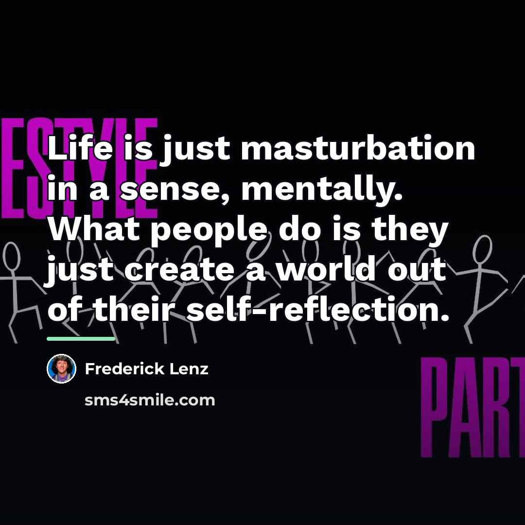 “Life is just masturbation in a sense, mentally. What people…” quote by Frederick Lenz