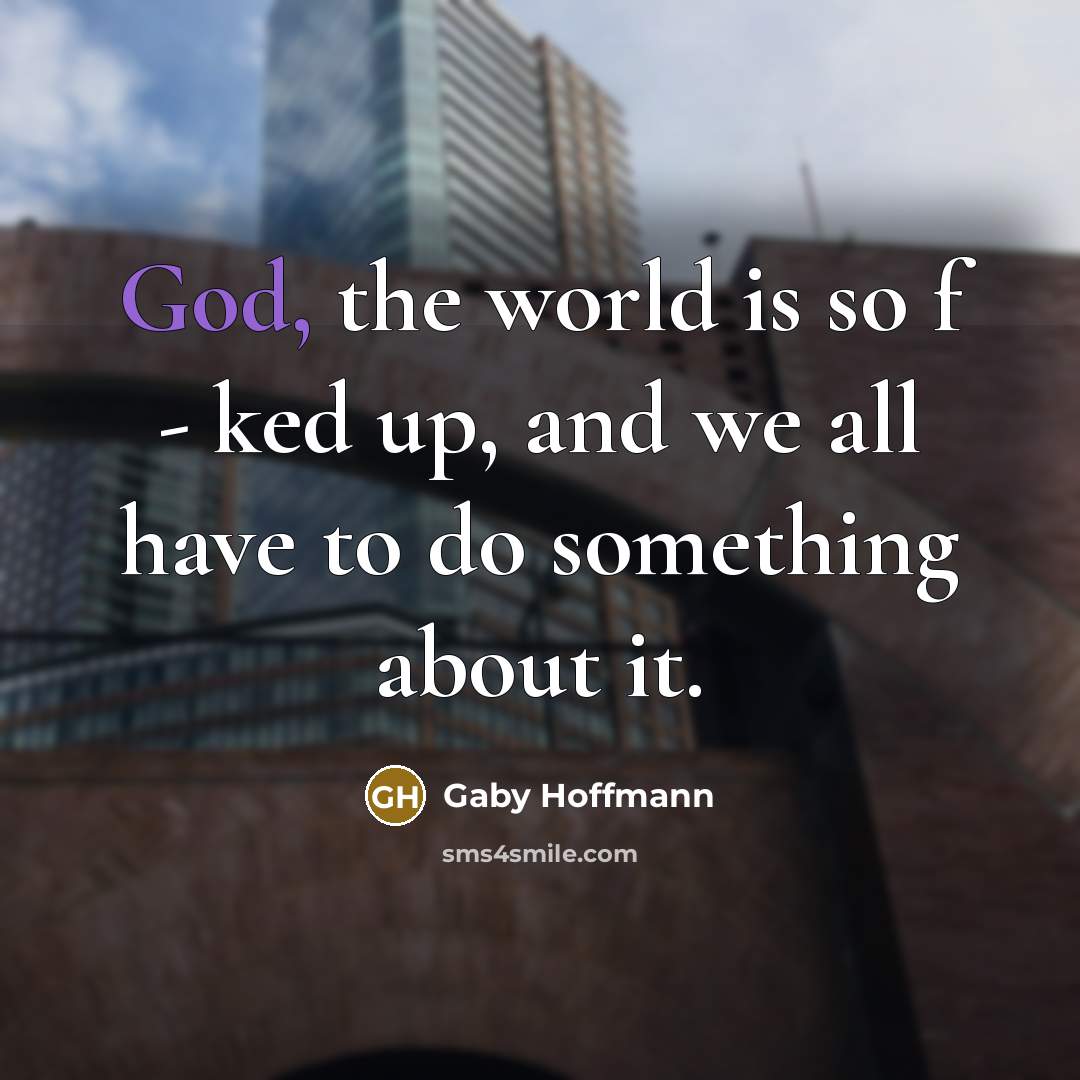 “God, the world is so f - ked up, and…” quote by Gaby Hoffmann