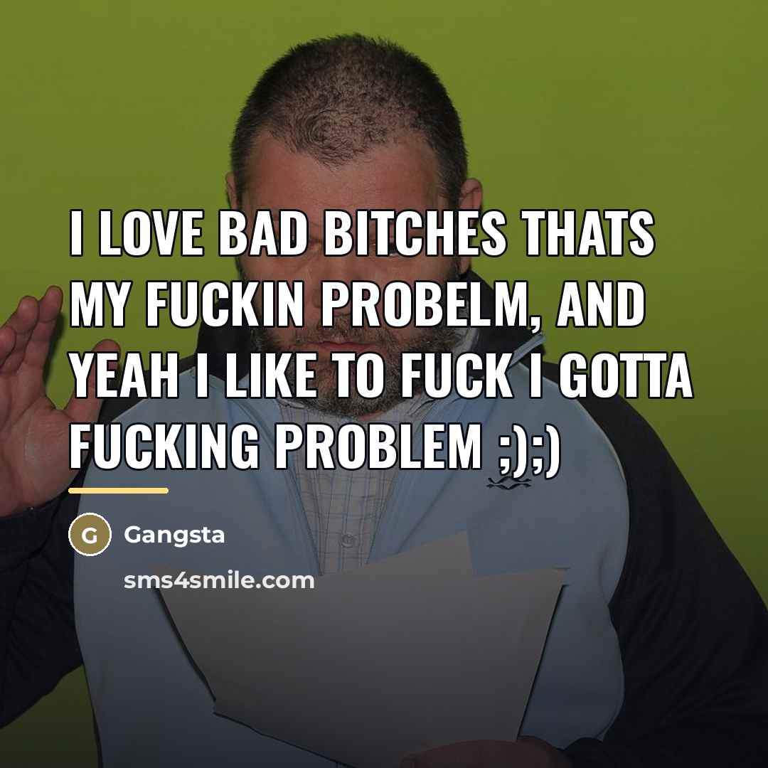 “I love bad bitches thats my fuckin probelm, and yeah…” quote by Gangsta
