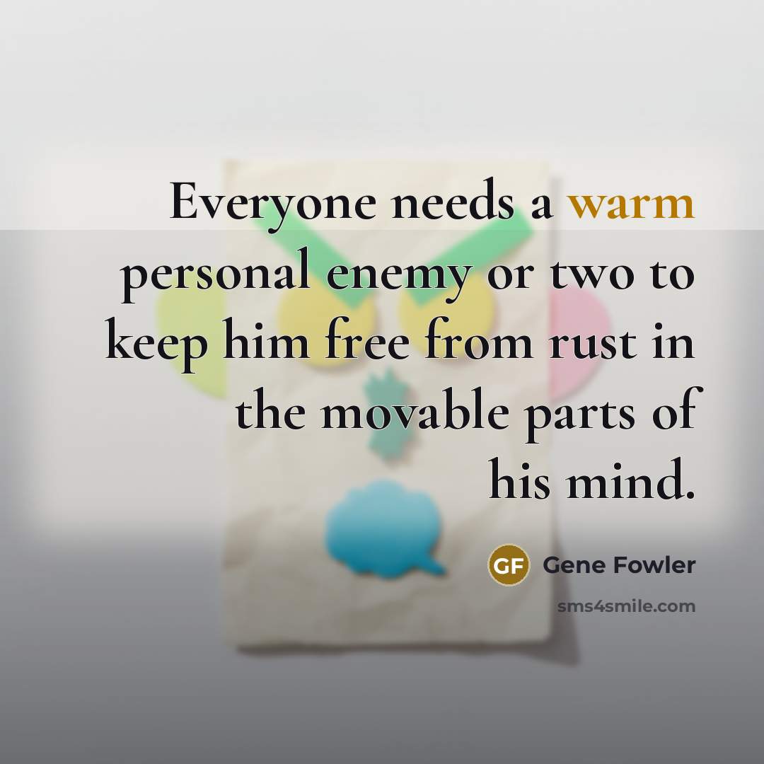 “Everyone needs a warm personal enemy or two to keep…” quote by Gene Fowler