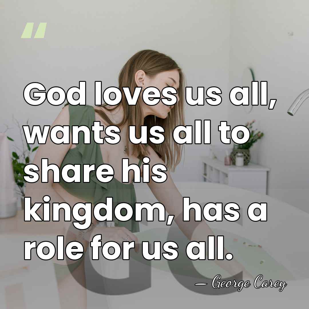 God loves us all, wants us all to share his kingdom, has&hellip; - George Carey