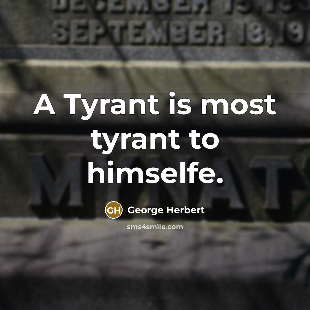 “A Tyrant is most tyrant to himselfe.” quote by George Herbert