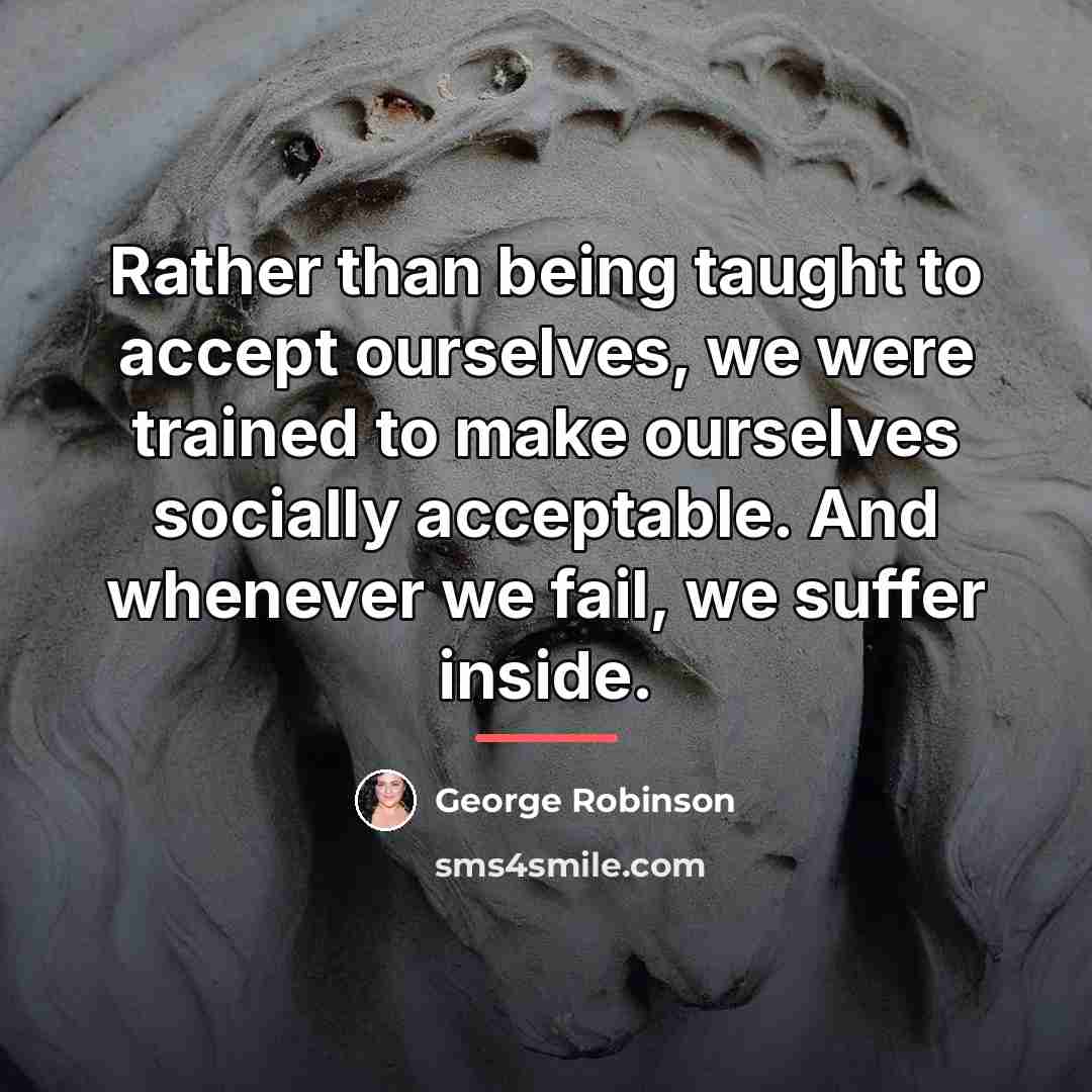 “Rather than being taught to accept ourselves, we were trained…” quote by George Robinson