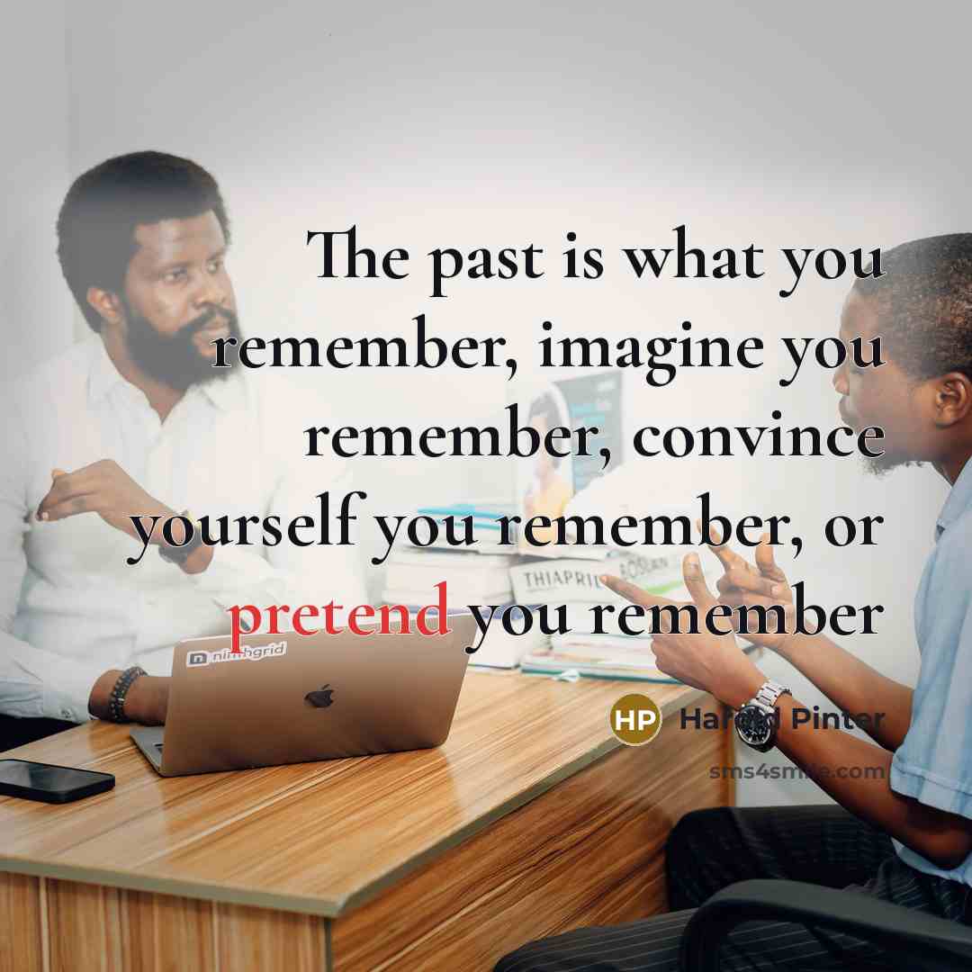 “The past is what you remember, imagine you remember, convince…” quote by Harold Pinter