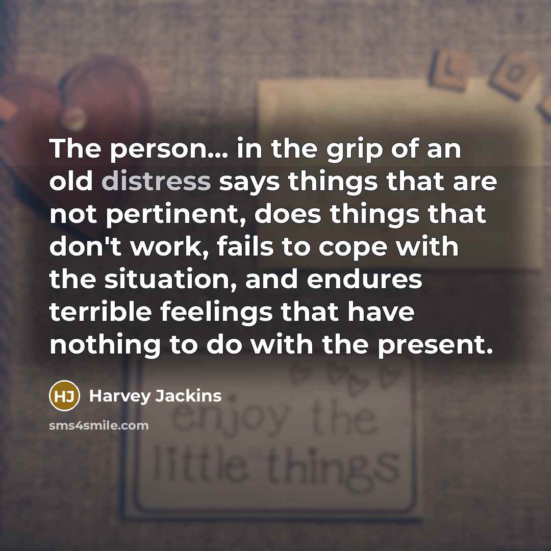 “The person... in the grip of an old distress says…” quote by Harvey Jackins