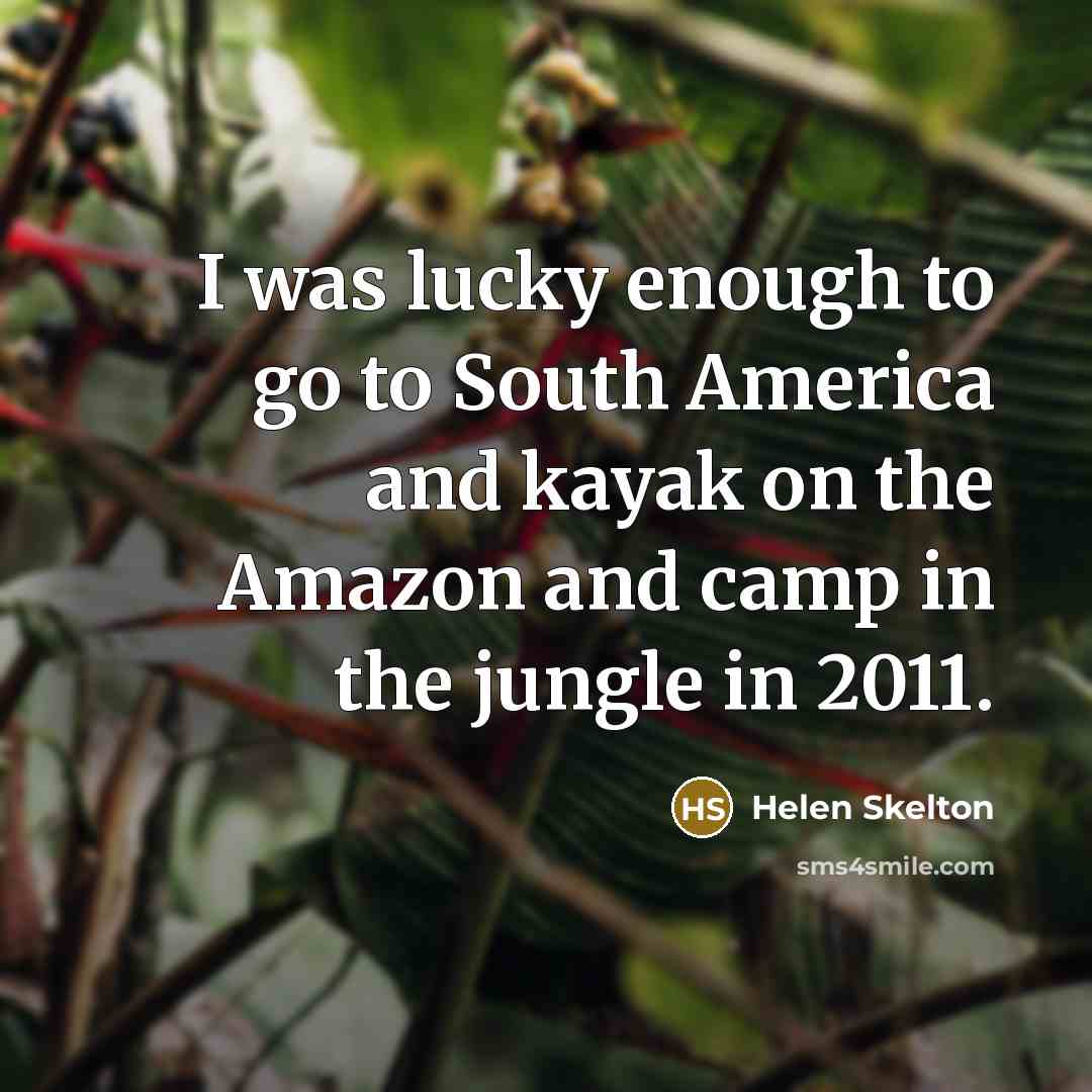 “I was lucky enough to go to South America and…” quote by Helen Skelton