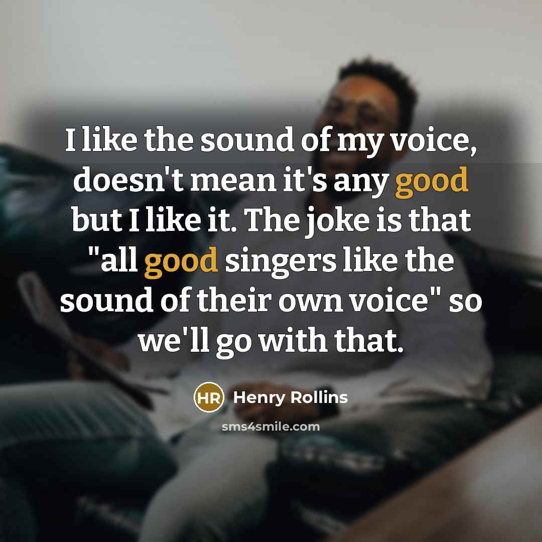 “I like the sound of my voice, doesn't mean it's…” quote by Henry Rollins