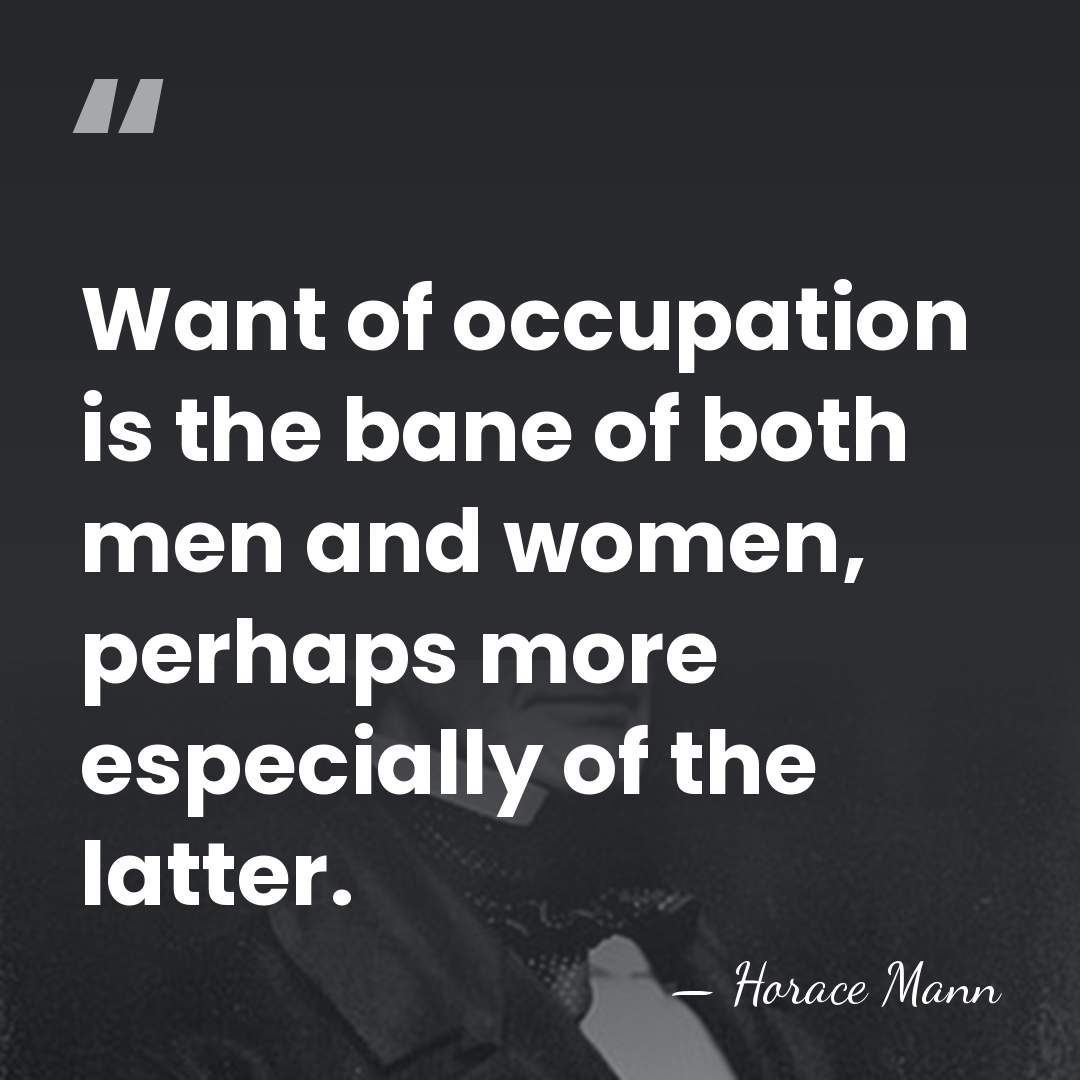 Want of occupation is the bane of both men and women, perhaps&hellip; - Horace Mann