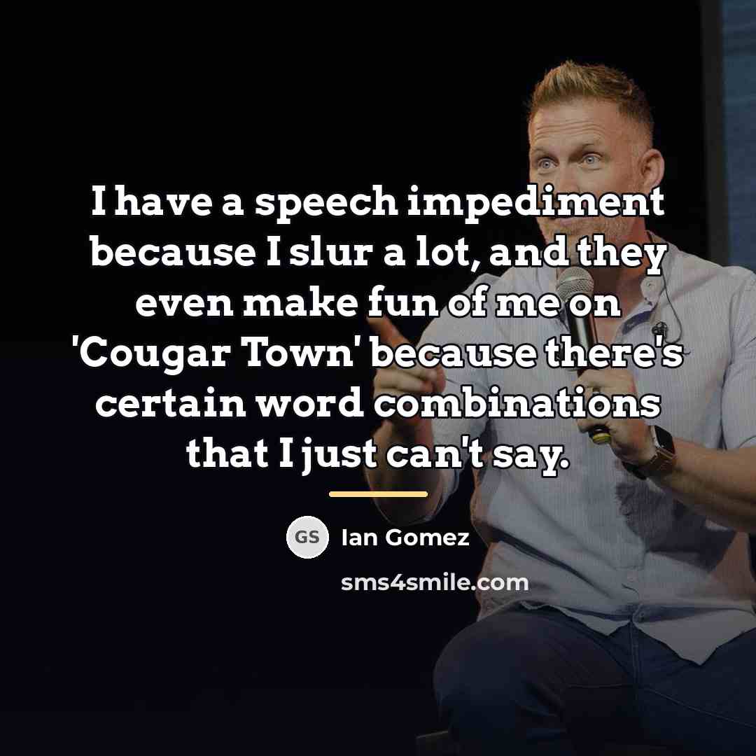 “I have a speech impediment because I slur a lot,…” quote by Ian Gomez