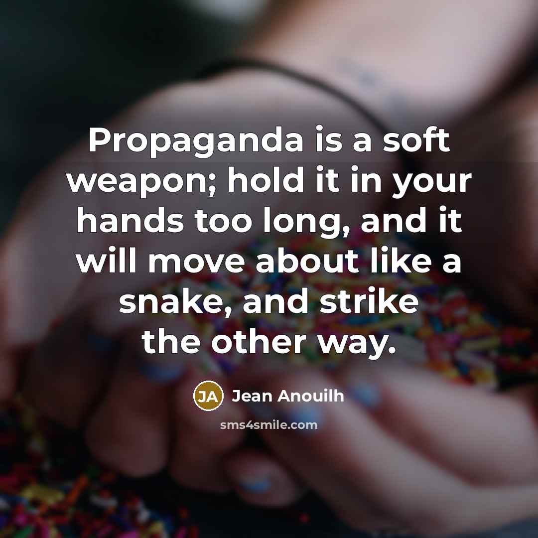 “Propaganda is a soft weapon; hold it in your hands…” quote by Jean Anouilh