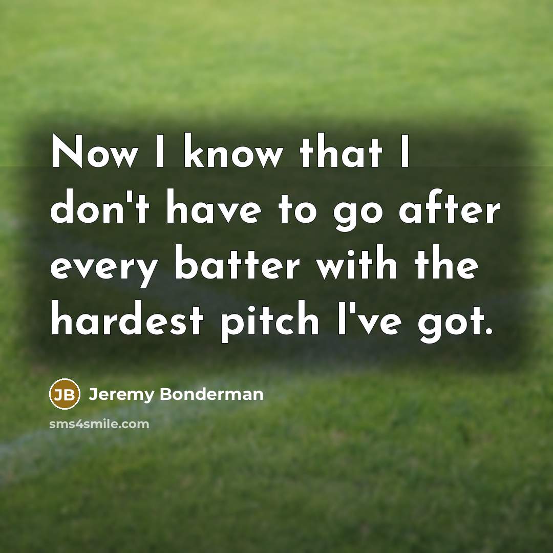 “Now I know that I don't have to go after…” quote by Jeremy Bonderman