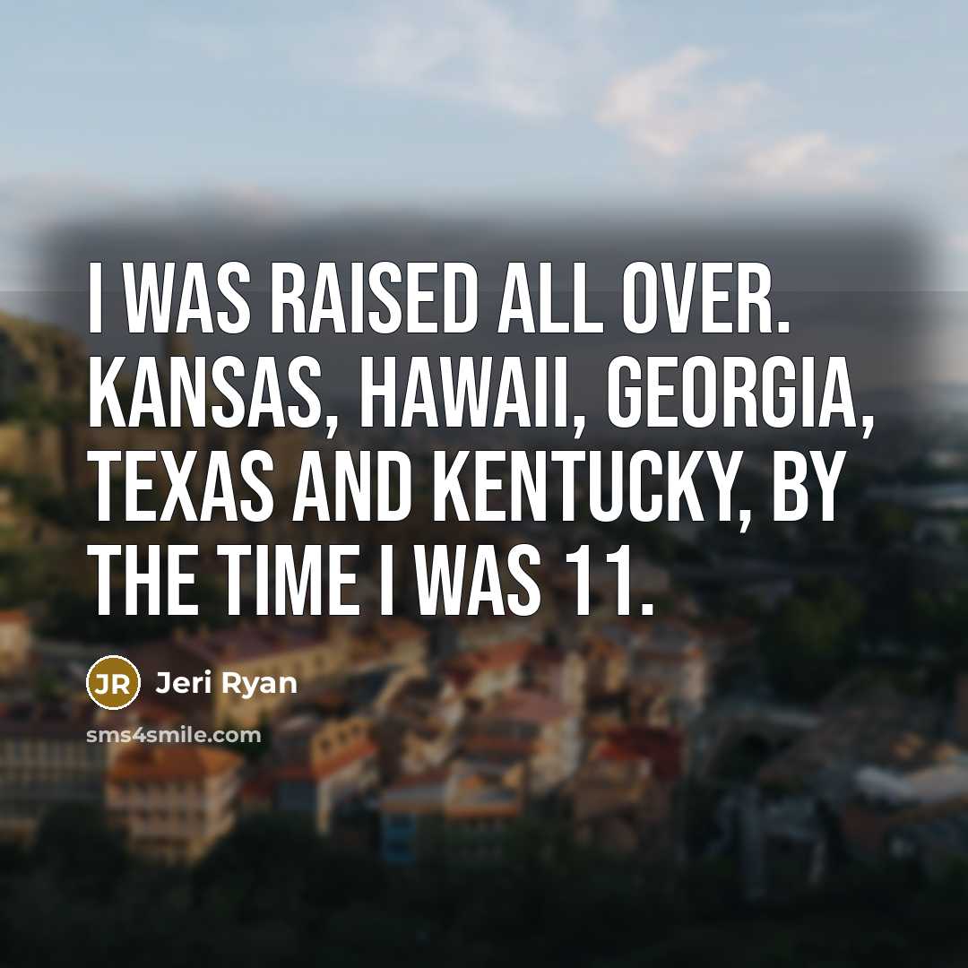“I was raised all over. Kansas, Hawaii, Georgia, Texas and…” quote by Jeri Ryan
