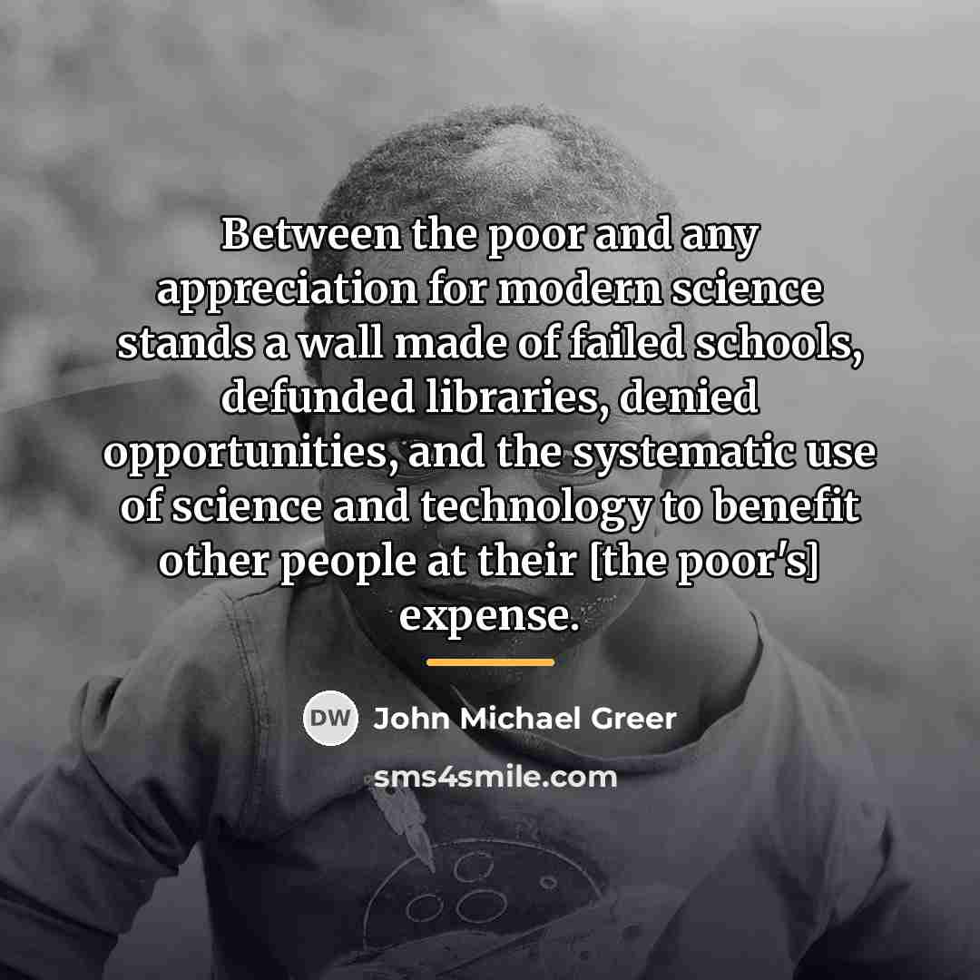“Between the poor and any appreciation for modern science stands…” quote by John Michael Greer