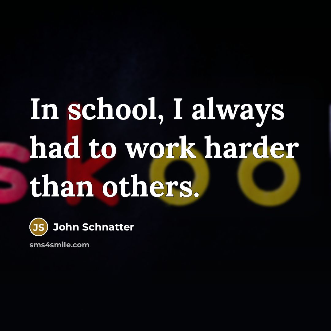 “In school, I always had to work harder than others.…” quote by John Schnatter