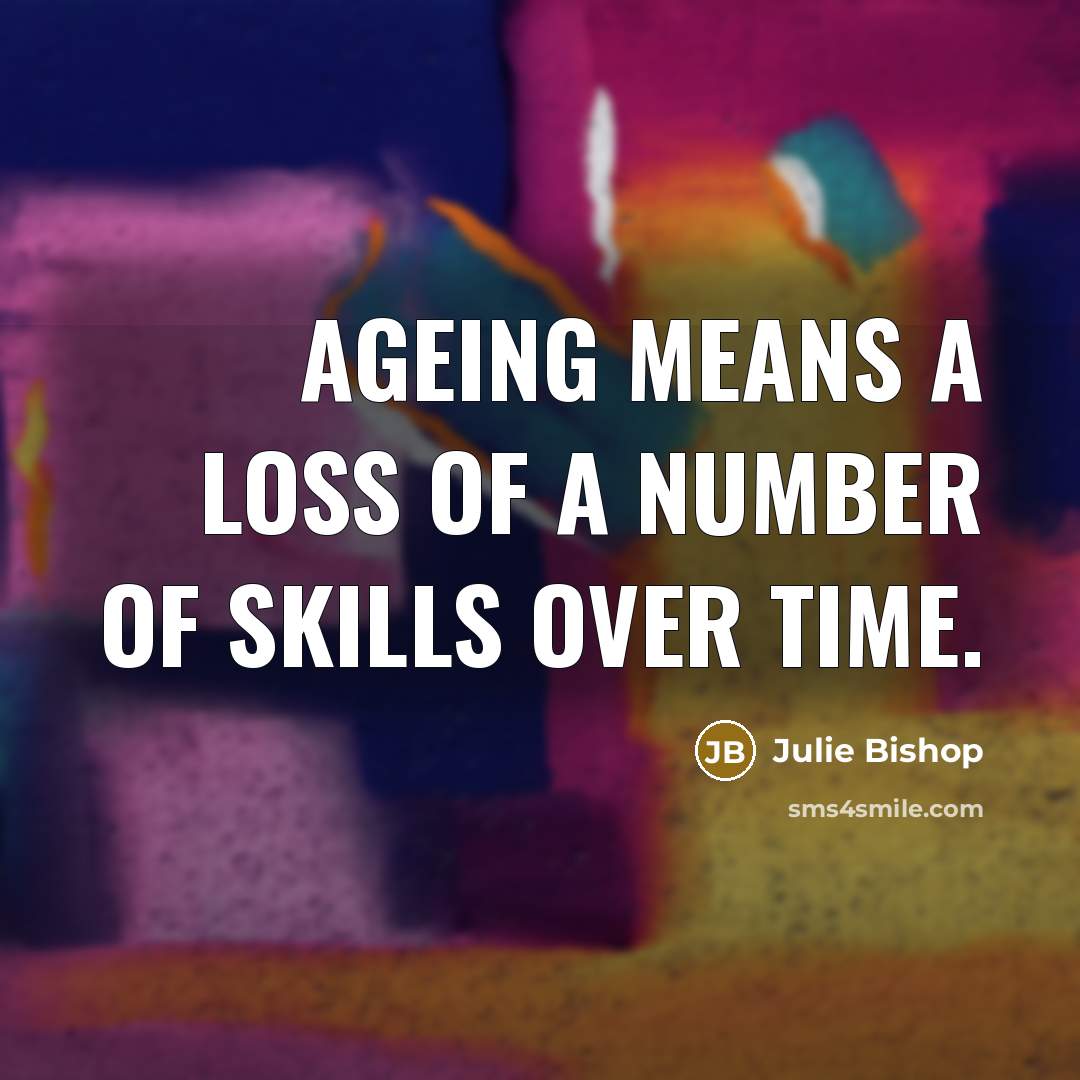 “Ageing means a loss of a number of skills over…” quote by Julie Bishop