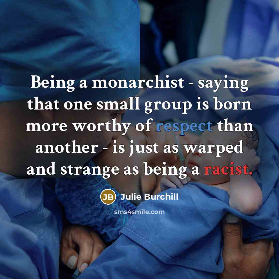 “Being a monarchist - saying that one small group is…” quote by Julie Burchill