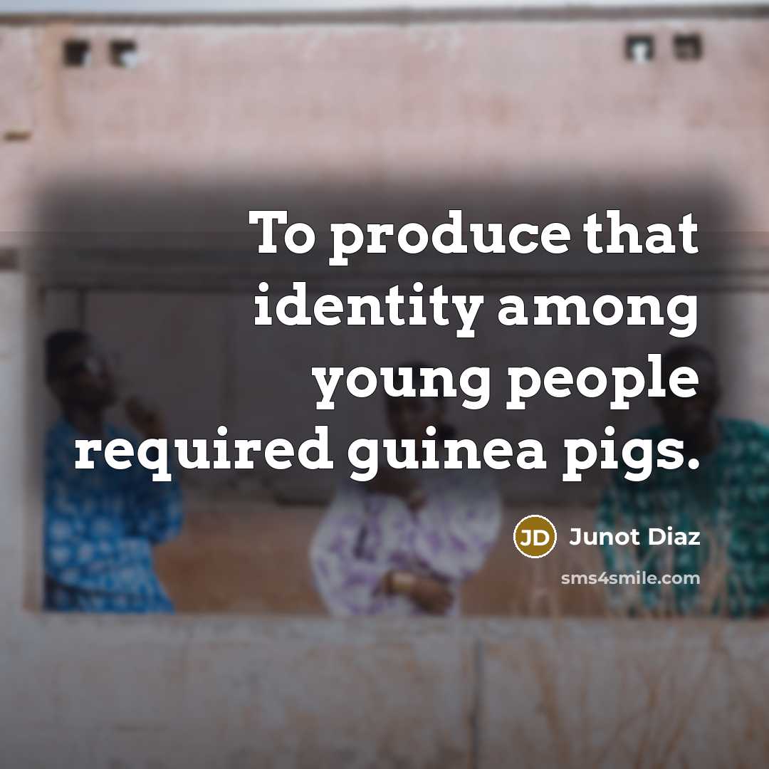 “To produce that identity among young people required guinea pigs.…” quote by Junot Diaz