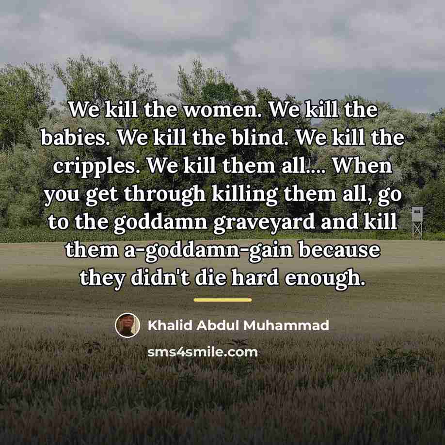 “We kill the women. We kill the babies. We kill…” quote by Khalid Abdul Muhammad