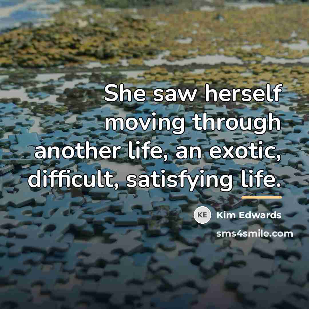 “She saw herself moving through another life, an exotic, difficult,…” quote by Kim Edwards