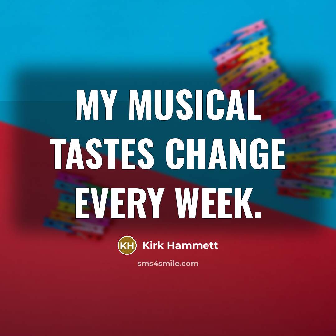 “My musical tastes change every week.” quote by Kirk Hammett