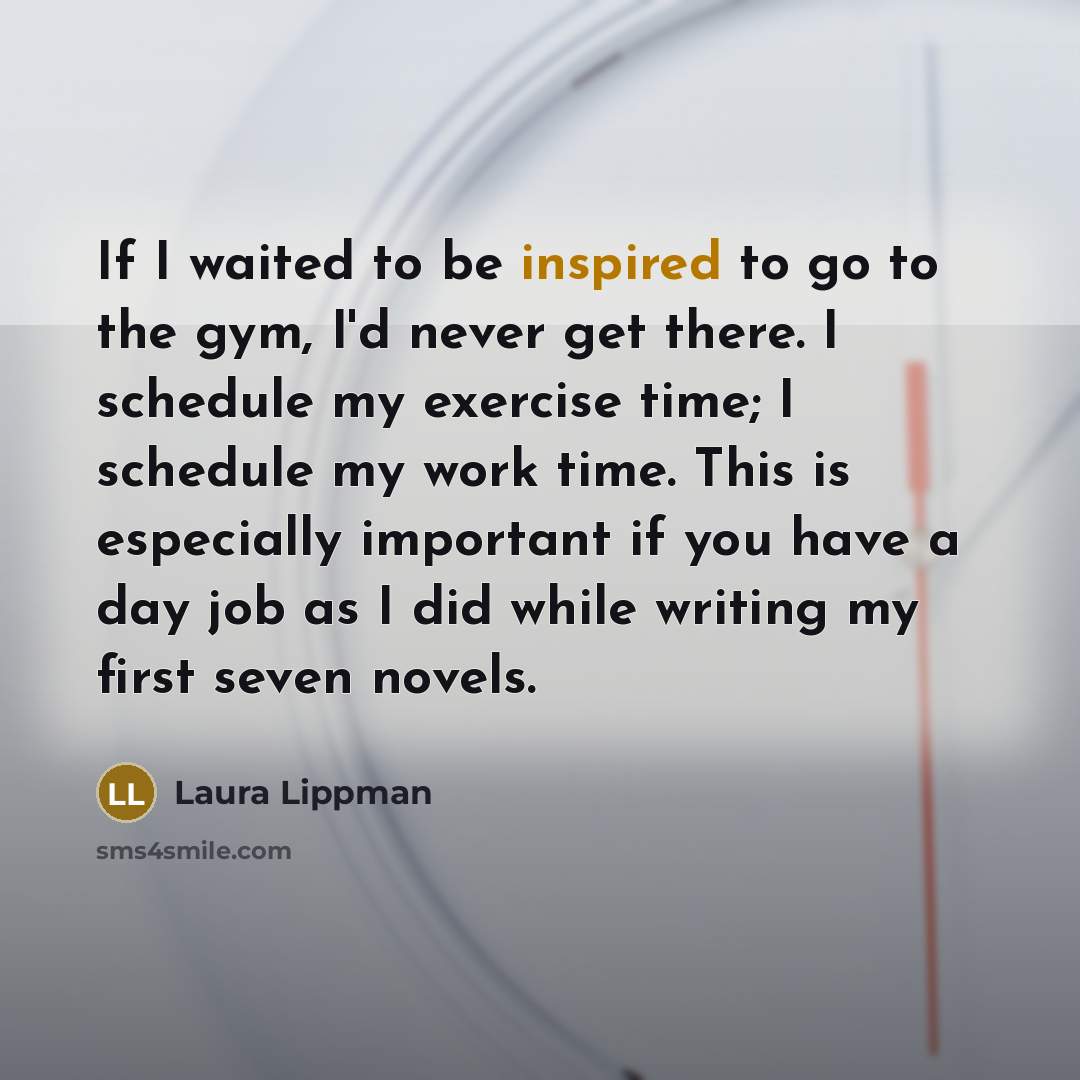“If I waited to be inspired to go to the…” quote by Laura Lippman