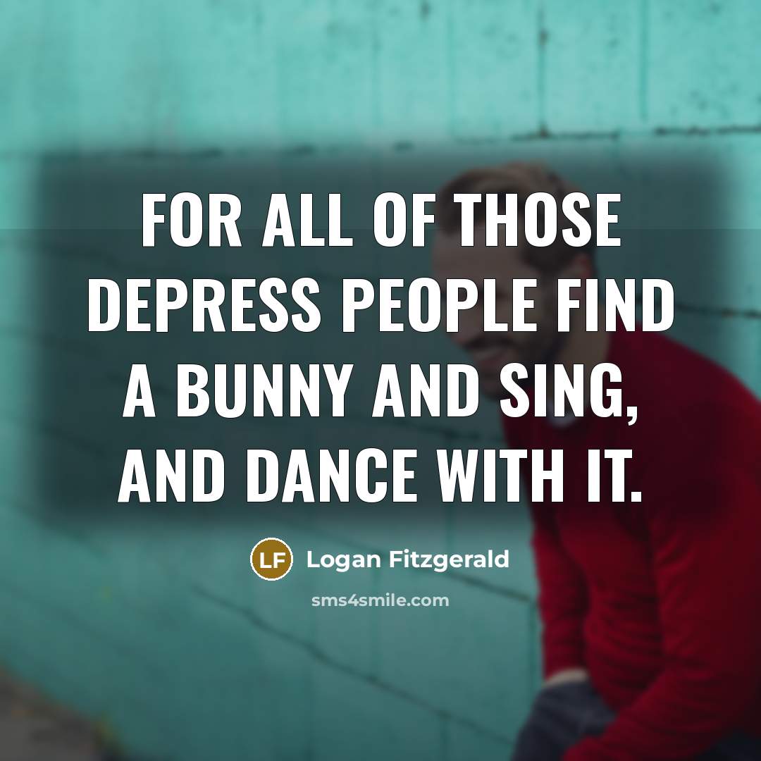“For all of those depress people find a bunny and…” quote by Logan Fitzgerald