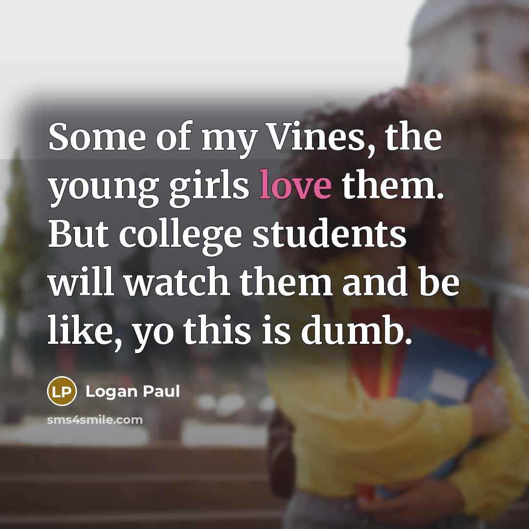 “Some of my Vines, the young girls love them. But…” quote by Logan Paul