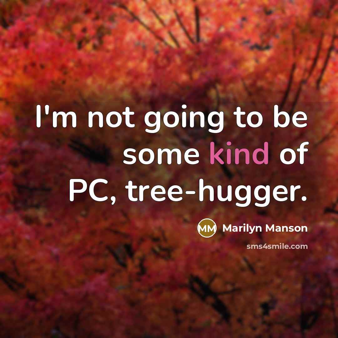 “I'm not going to be some kind of PC, tree-hugger.…” quote by Marilyn Manson