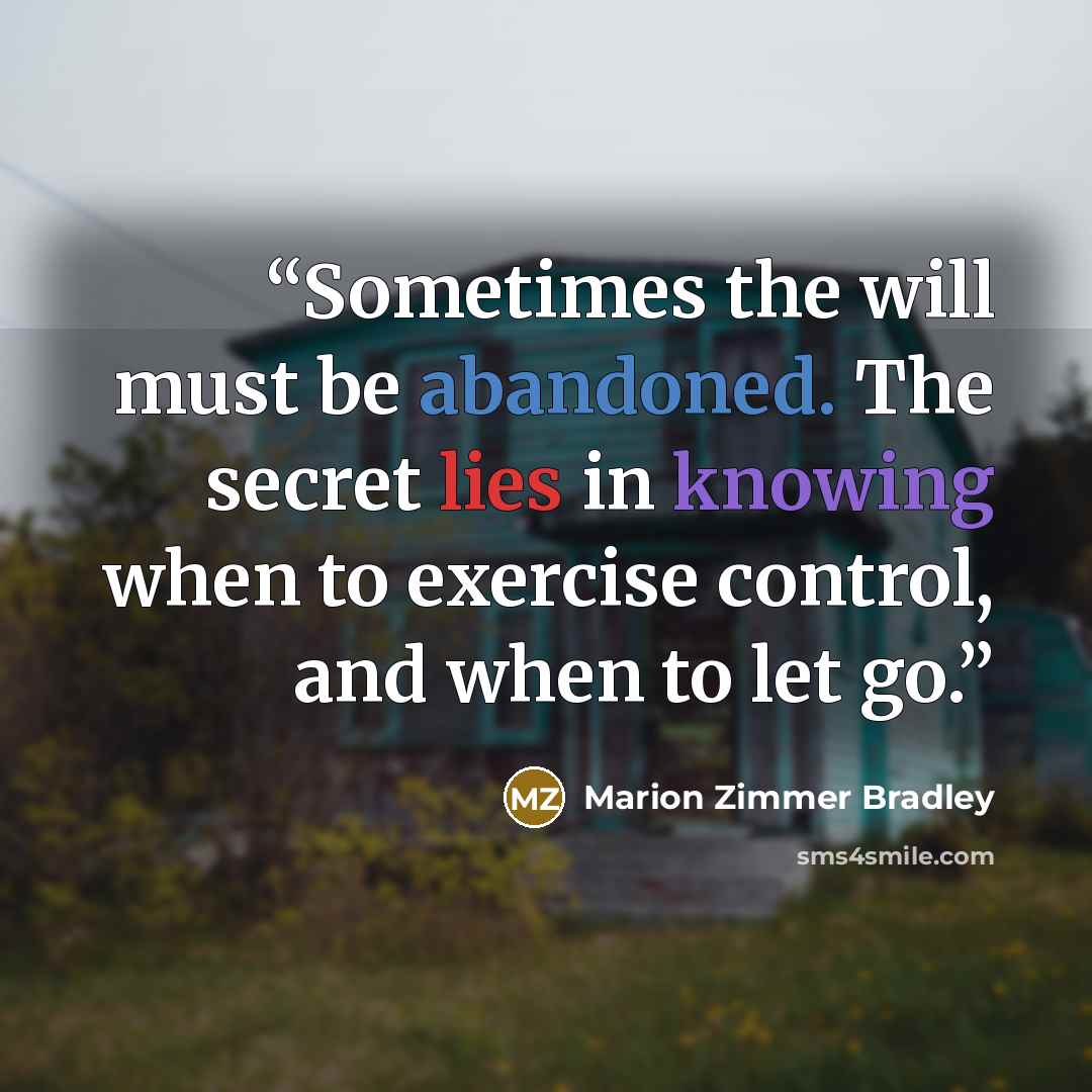 “Sometimes the will must be abandoned. The secret lies in knowing when to exercise control, and when to let go.” quote by Marion Zimmer Bradley