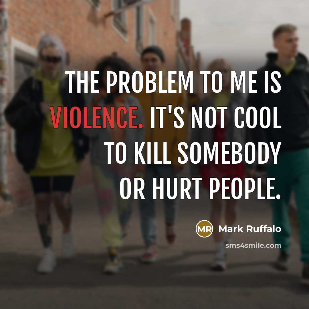 “The problem to me is violence. It's not cool to…” quote by Mark Ruffalo