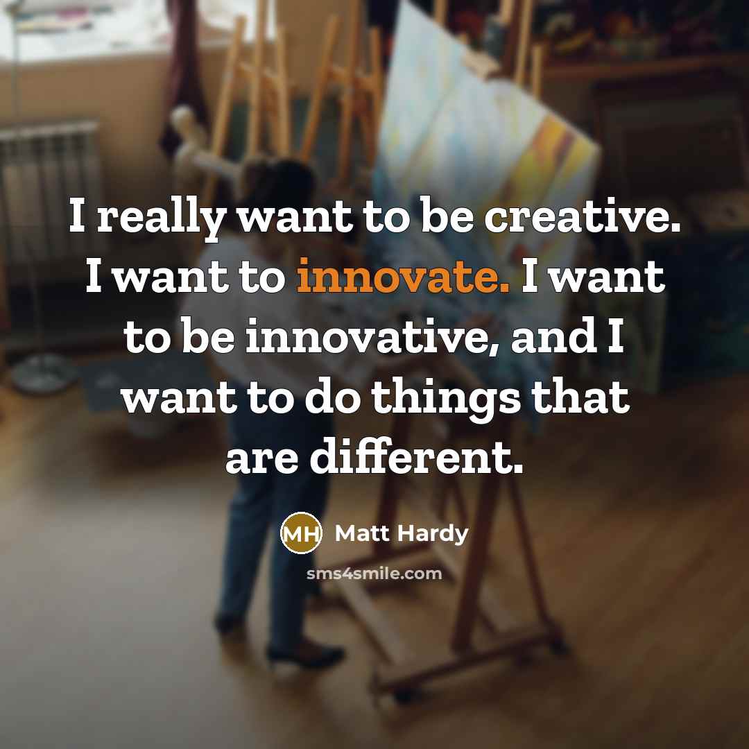 “I really want to be creative. I want to innovate.…” quote by Matt Hardy